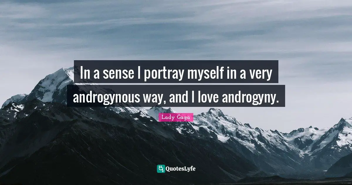 In a sense I portray myself in a very androgynous way, and I love androgyny.