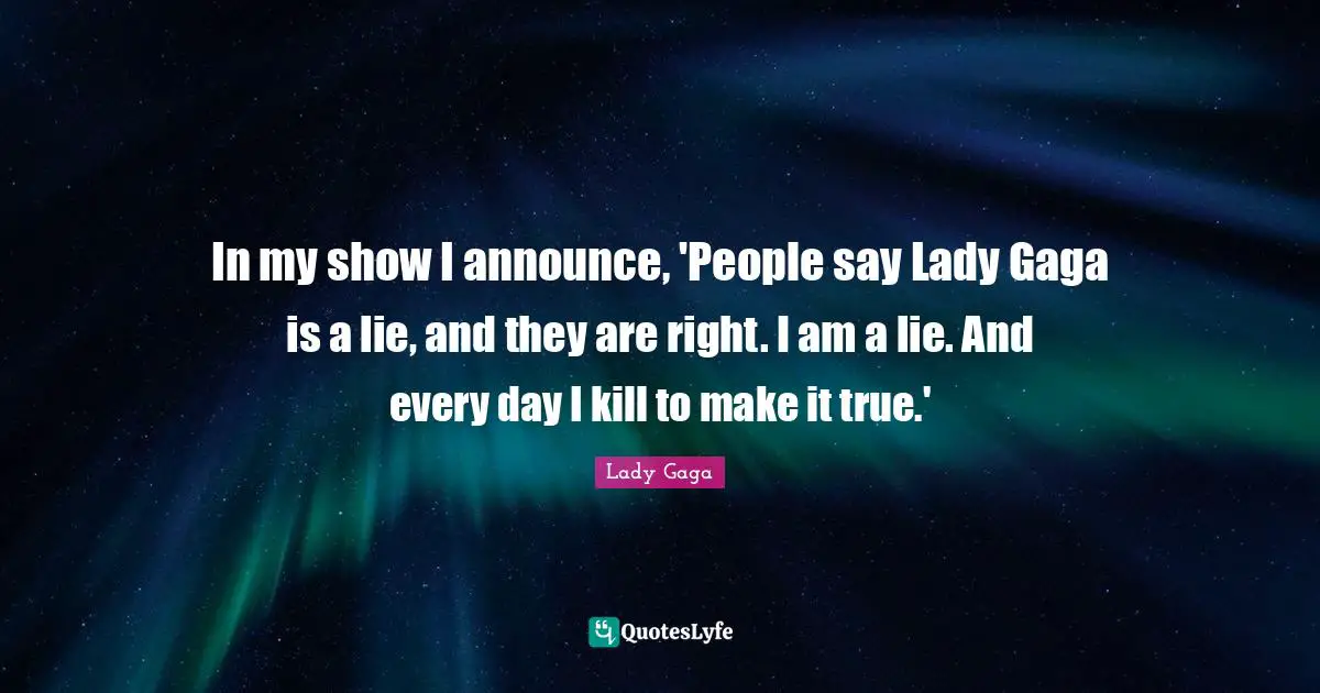 In my show I announce, 'People say Lady Gaga is a lie, and they are right. I am a lie. And every day I kill to make it true.'
