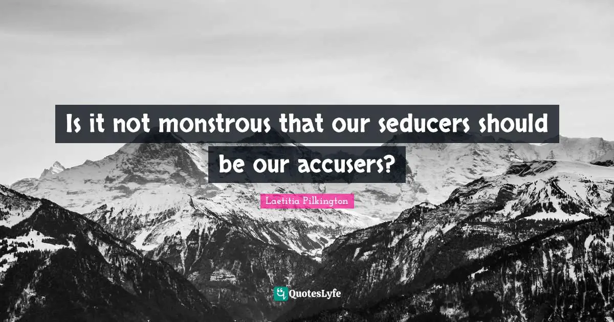 Is it not monstrous that our seducers should be our accusers?