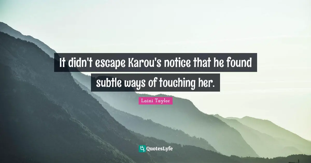 It didn't escape Karou's notice that he found subtle ways of touching her.