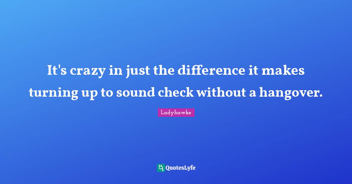 It's crazy in just the difference it makes turning up to sound check without a hangover.