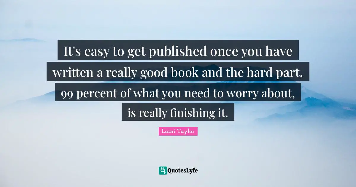 Easy To Get Quotes: "It's easy to get published once you have written a really good book and the hard part, 99 percent of what you need to worry about, is really finishing it."