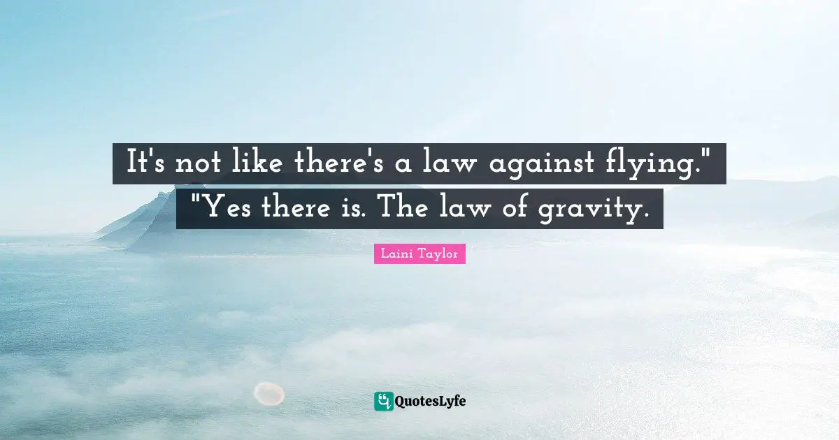 It's not like there's a law against flying." "Yes there is. The law of gravity.