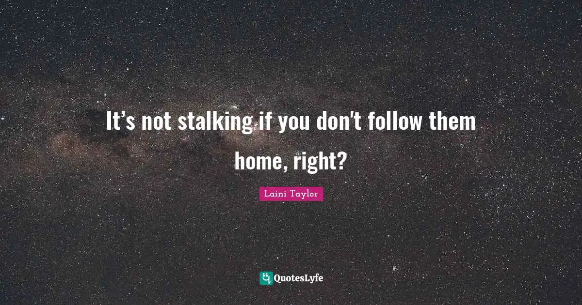 Laini Taylor Quotes: "It’s not stalking if you don't follow them home, right?"