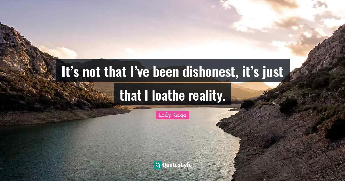 It’s not that I’ve been dishonest, it’s just that I loathe reality.