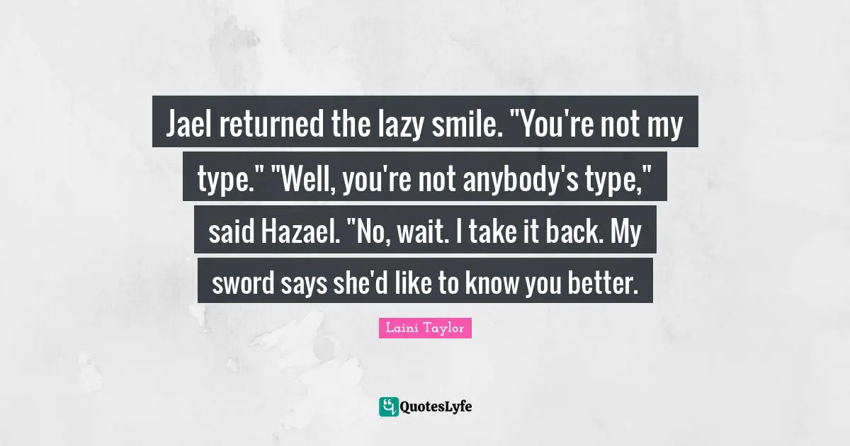 Laini Taylor Quotes: "Jael returned the lazy smile. "You're not my type." "Well, you're not anybody's type," said Hazael. "No, wait. I take it back. My sword says she'd like to know you better."