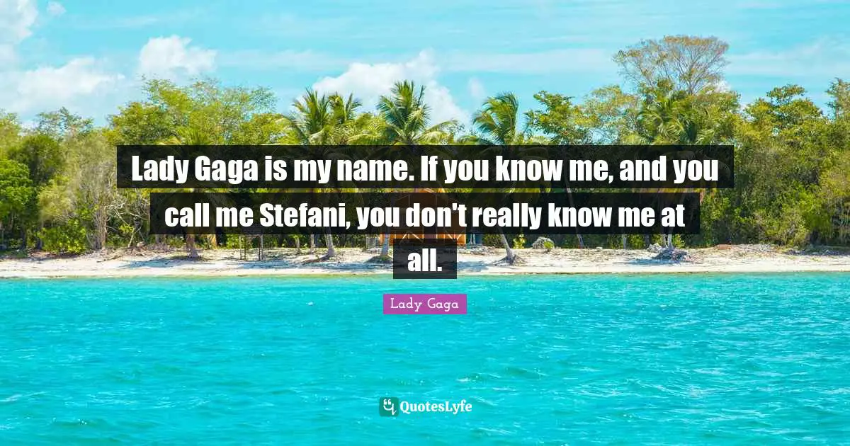 Lady Gaga is my name. If you know me, and you call me Stefani, you don't really know me at all.