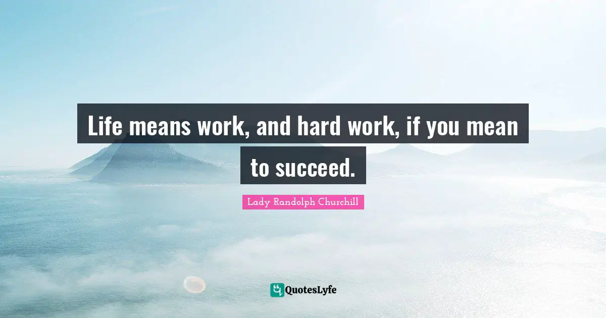 Life means work, and hard work, if you mean to succeed.