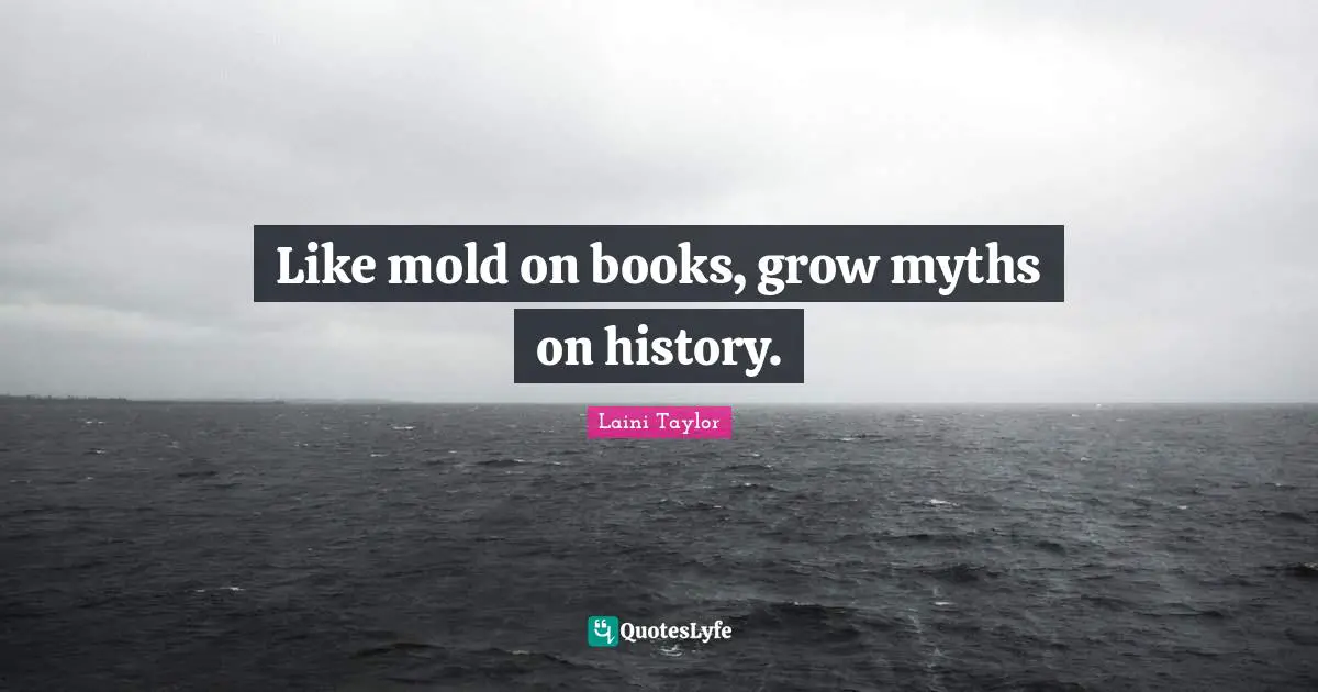 Like mold on books, grow myths on history.