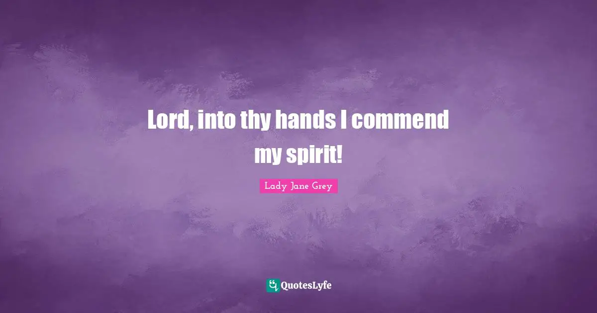Lord, into thy hands I commend my spirit!