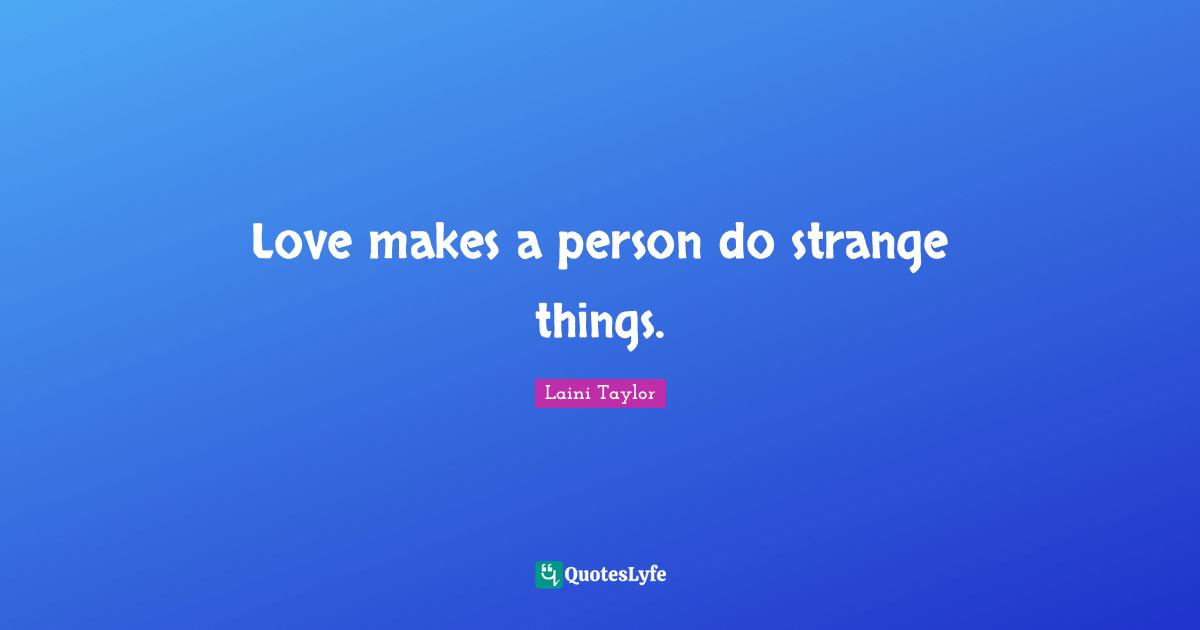 Love makes a person do strange things.