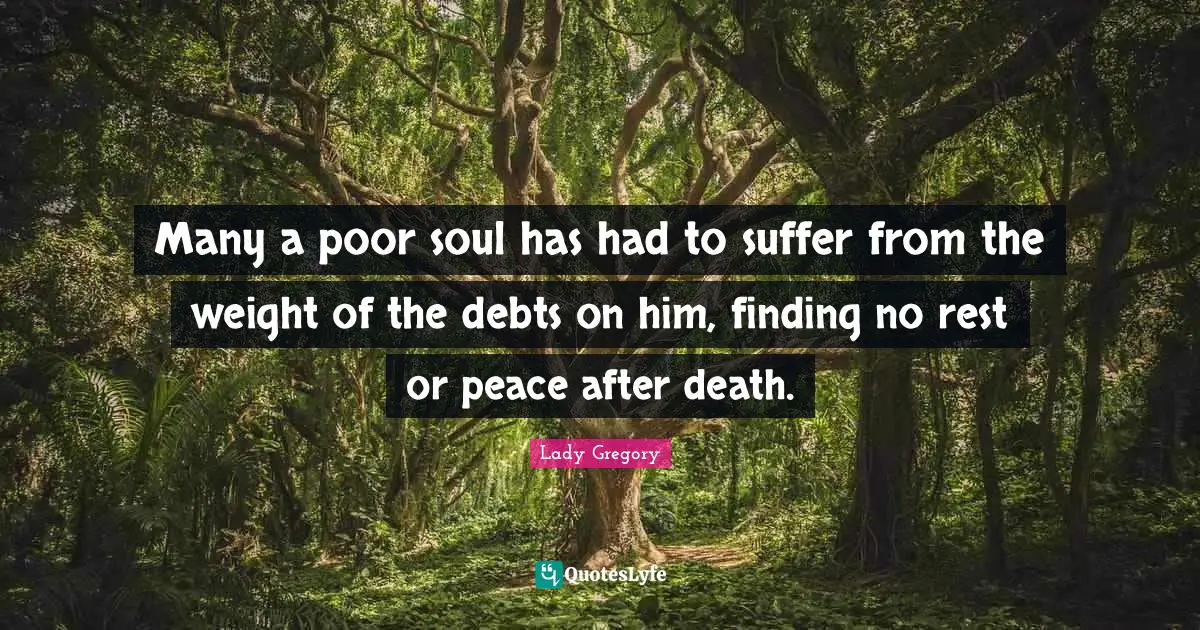 Many a poor soul has had to suffer from the weight of the debts on him, finding no rest or peace after death.