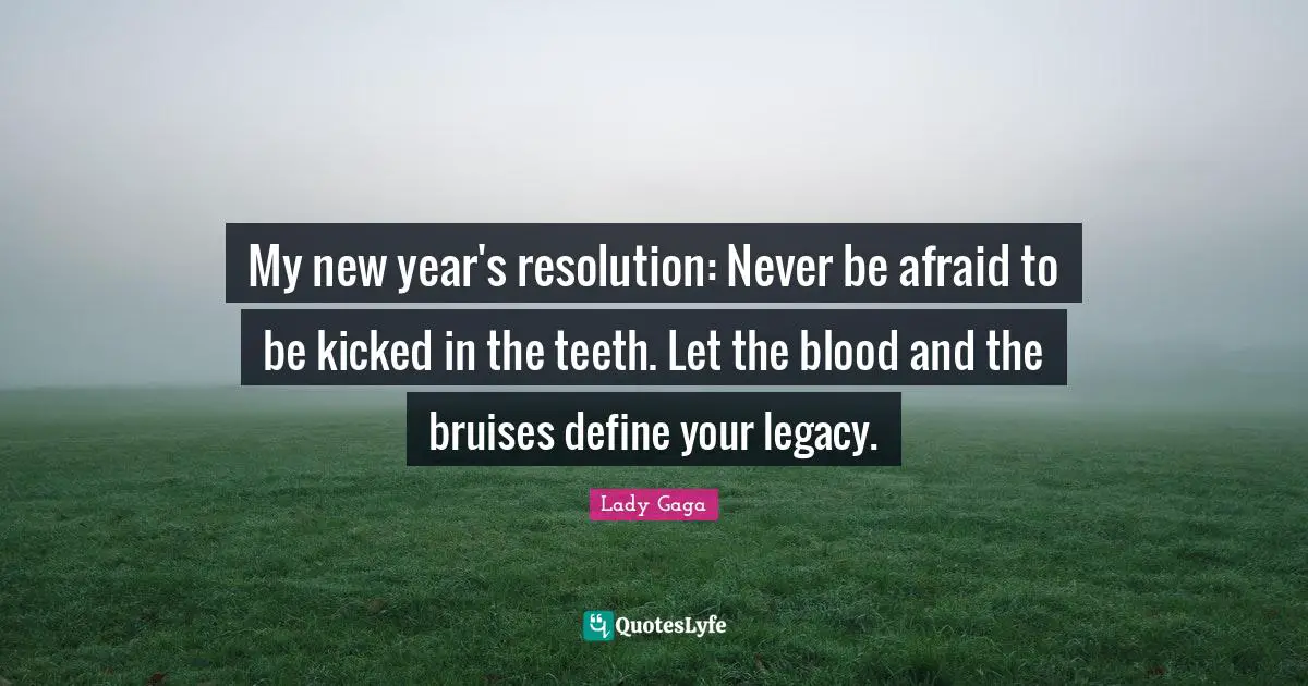 Blood Quotes: "My new year's resolution: Never be afraid to be kicked in the teeth. Let the blood and the bruises define your legacy."