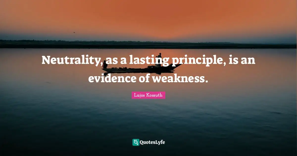 Neutrality, as a lasting principle, is an evidence of weakness.