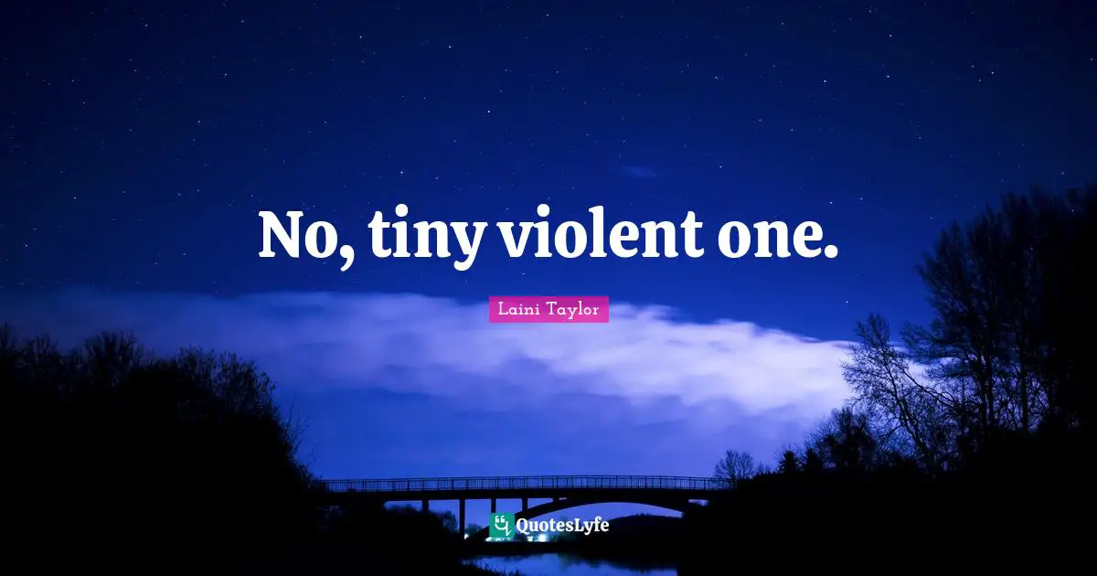 No, tiny violent one.