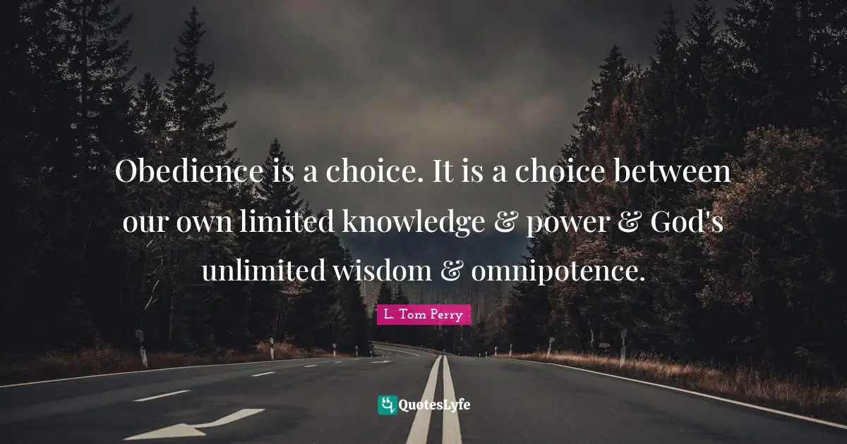 Obedience is a choice. It is a choice between our own limited knowledge & power & God's unlimited wisdom & omnipotence.