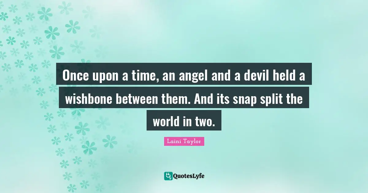 Laini Taylor Quotes: "Once upon a time, an angel and a devil held a wishbone between them. And its snap split the world in two."