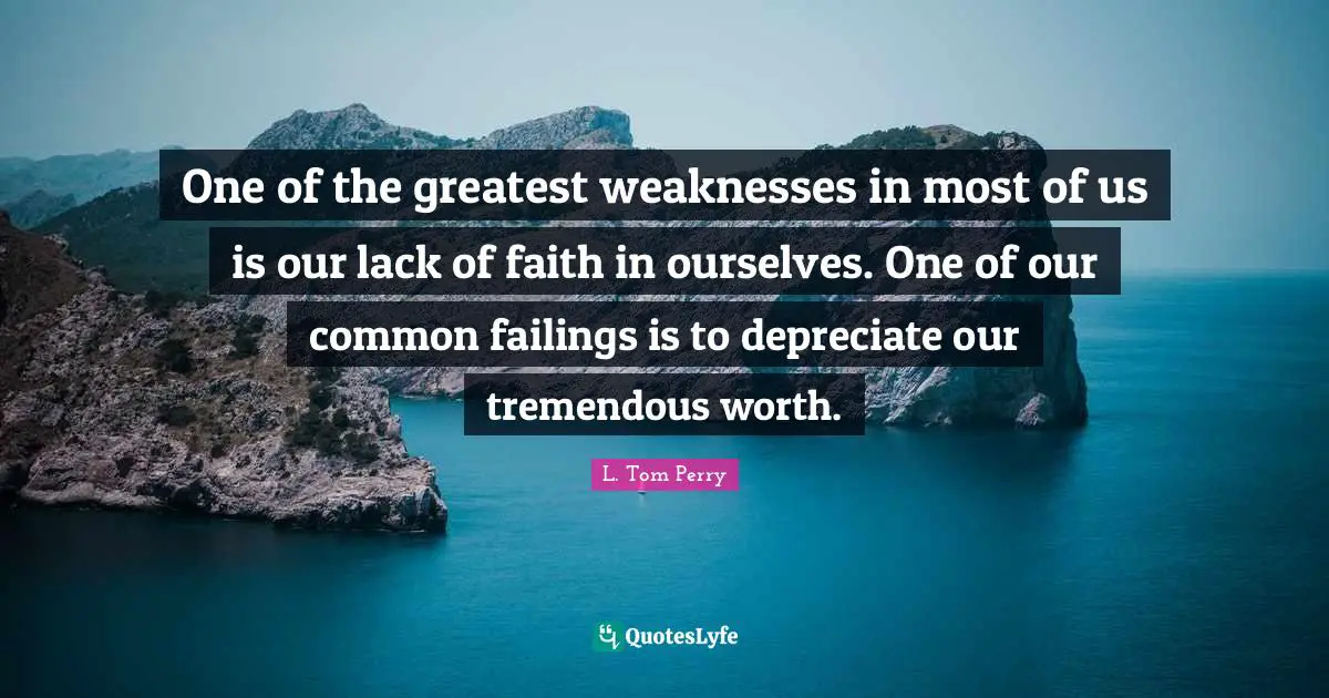 Lack Quotes: "One of the greatest weaknesses in most of us is our lack of faith in ourselves. One of our common failings is to depreciate our tremendous worth."