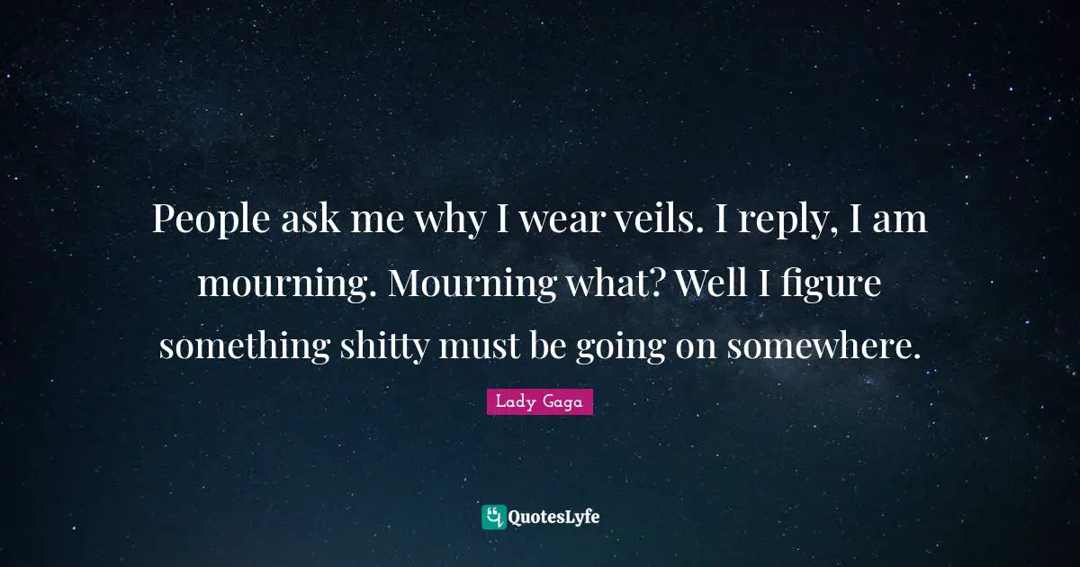 Veils Quotes: "People ask me why I wear veils. I reply, I am mourning. Mourning what? Well I figure something shitty must be going on somewhere."