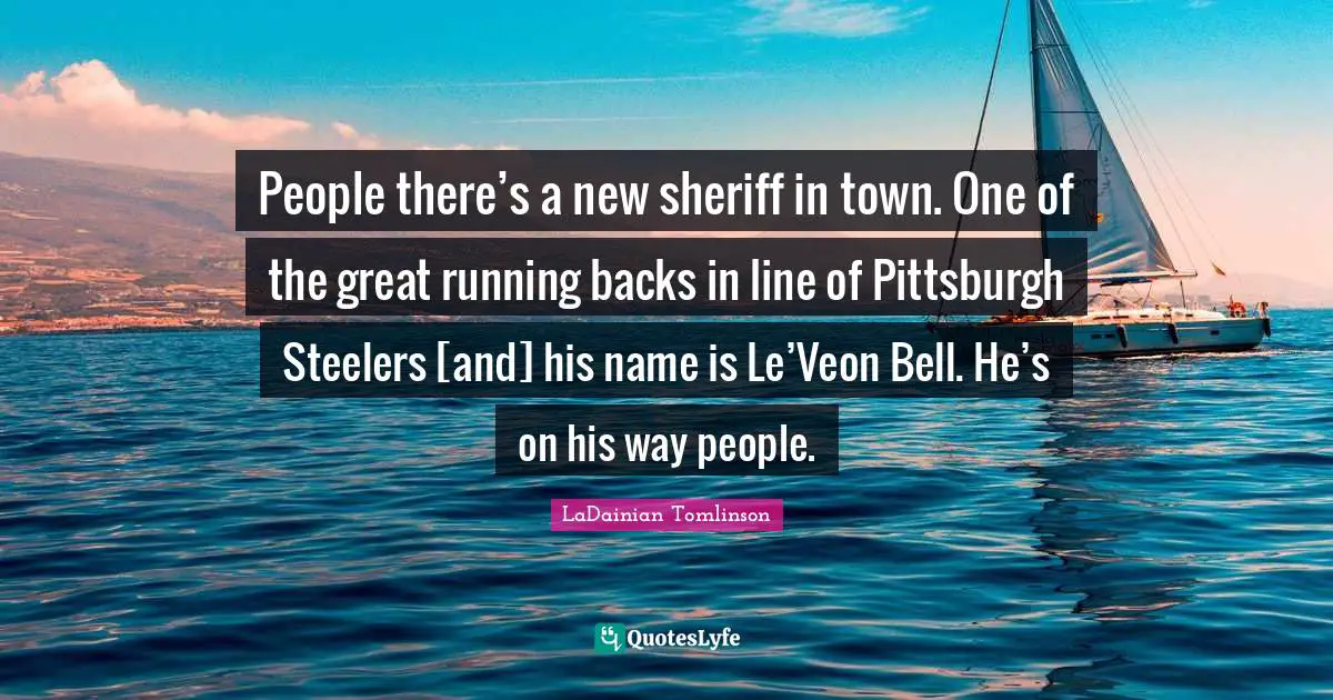 People there’s a new sheriff in town. One of the great running backs in line of Pittsburgh Steelers [and] his name is Le’Veon Bell. He’s on his way people.