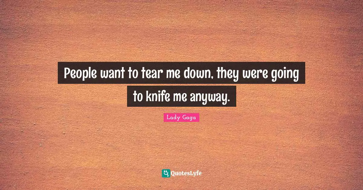 People want to tear me down, they were going to knife me anyway.