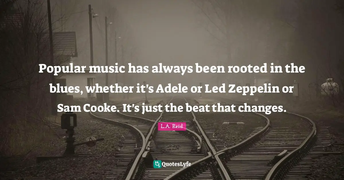 Popular music has always been rooted in the blues, whether it's Adele or Led Zeppelin or Sam Cooke. It's just the beat that changes.