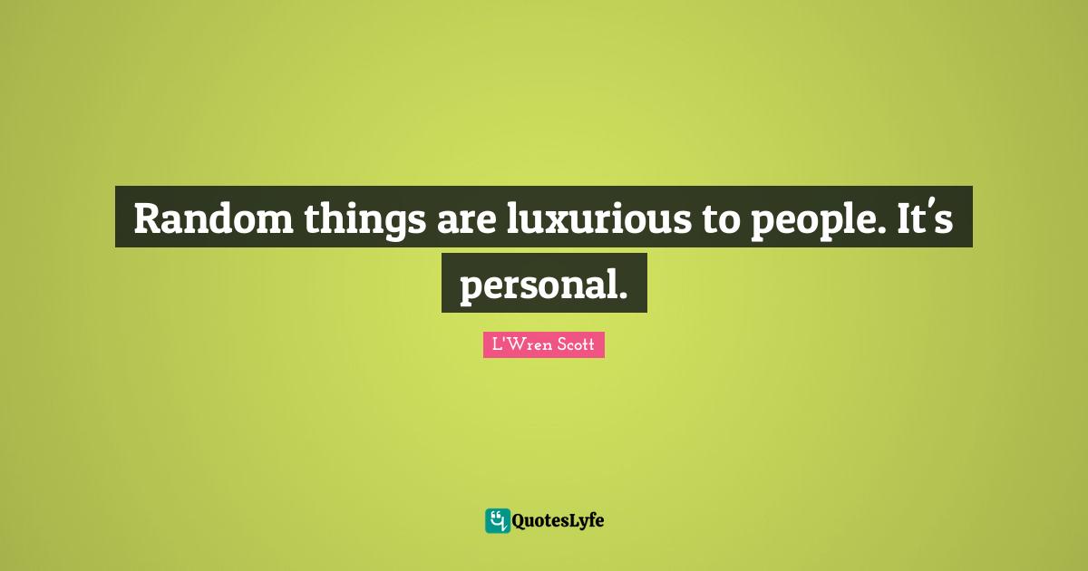 Luxurious Quotes: "Random things are luxurious to people. It's personal."