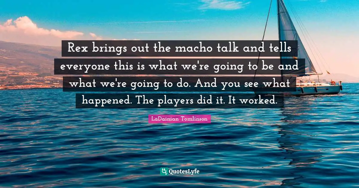 Rex brings out the macho talk and tells everyone this is what we're going to be and what we're going to do. And you see what happened. The players did it. It worked.