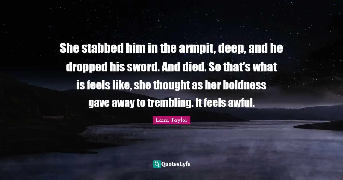 Armpits Quotes: "She stabbed him in the armpit, deep, and he dropped his sword. And died. So that's what is feels like, she thought as her boldness gave away to trembling. It feels awful."