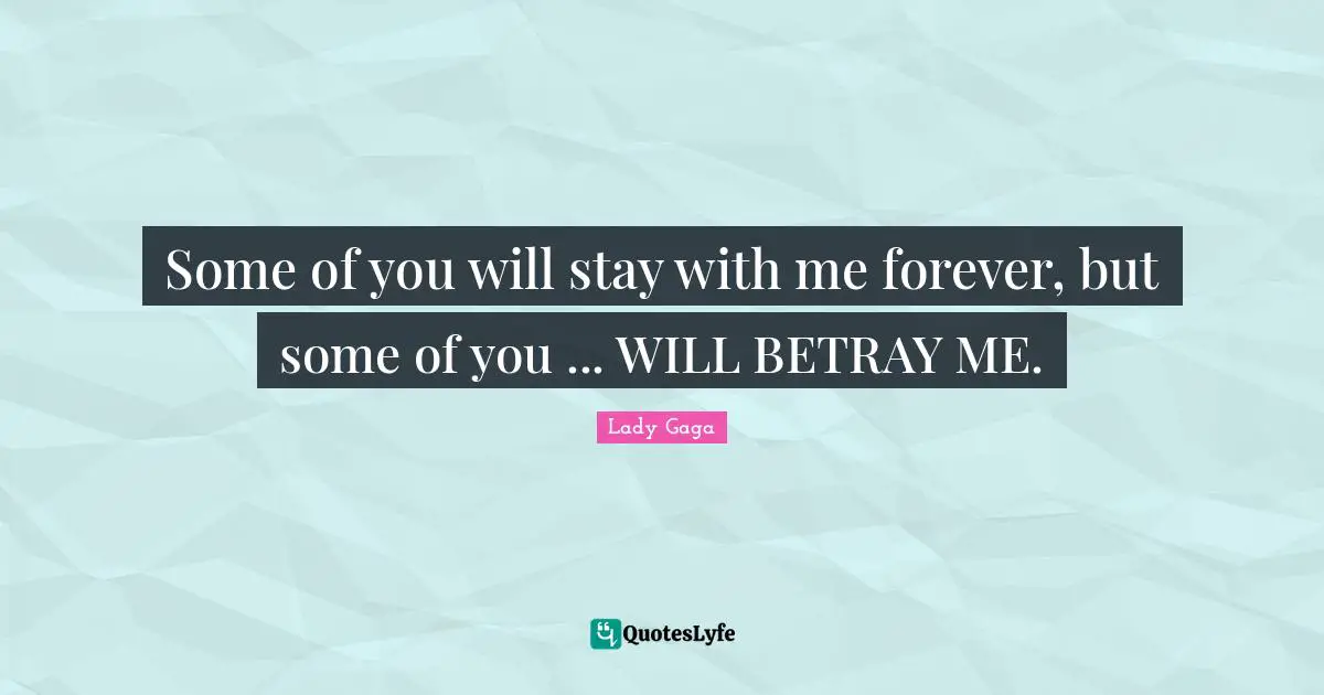 Some of you will stay with me forever, but some of you ... WILL BETRAY ME.