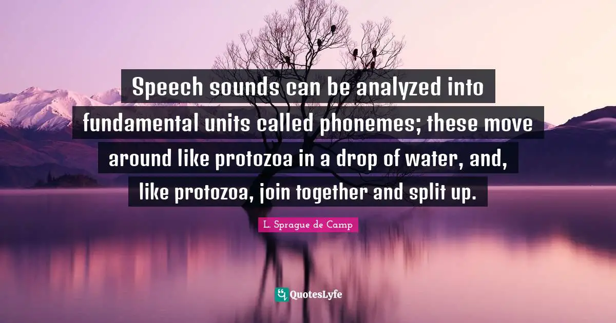 Drop Quotes: "Speech sounds can be analyzed into fundamental units called phonemes; these move around like protozoa in a drop of water, and, like protozoa, join together and split up."