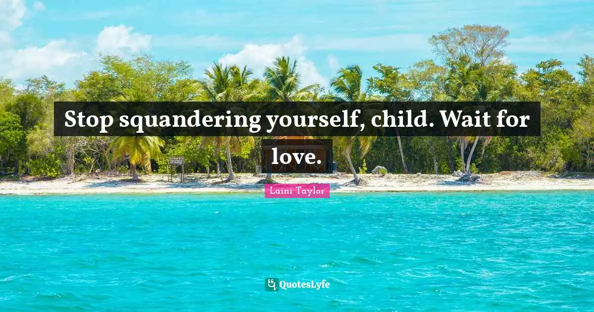 Stop squandering yourself, child. Wait for love.