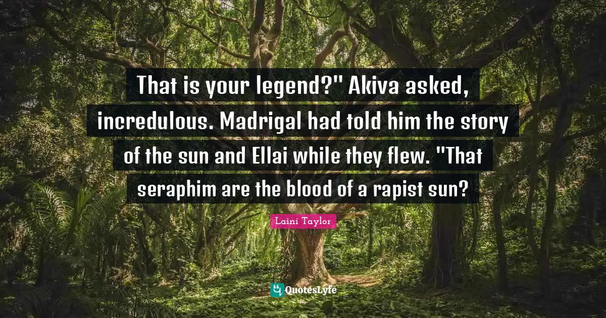 That is your legend?" Akiva asked, incredulous. Madrigal had told him the story of the sun and Ellai while they flew. "That seraphim are the blood of a rapist sun?
