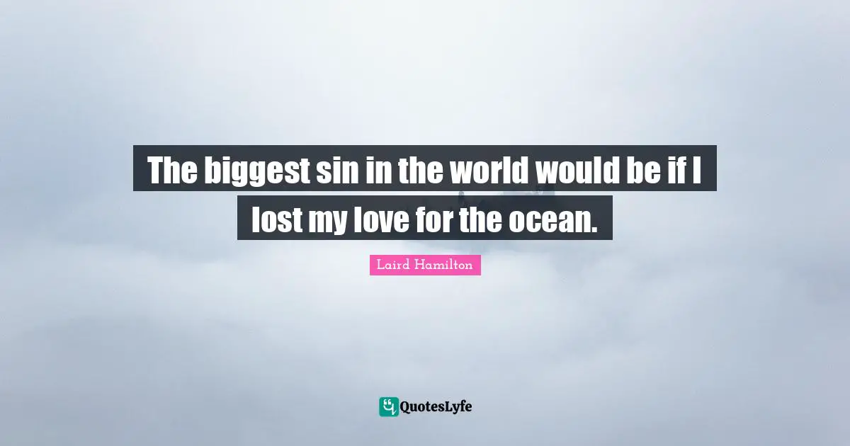 Surfing Quotes: "The biggest sin in the world would be if I lost my love for the ocean."