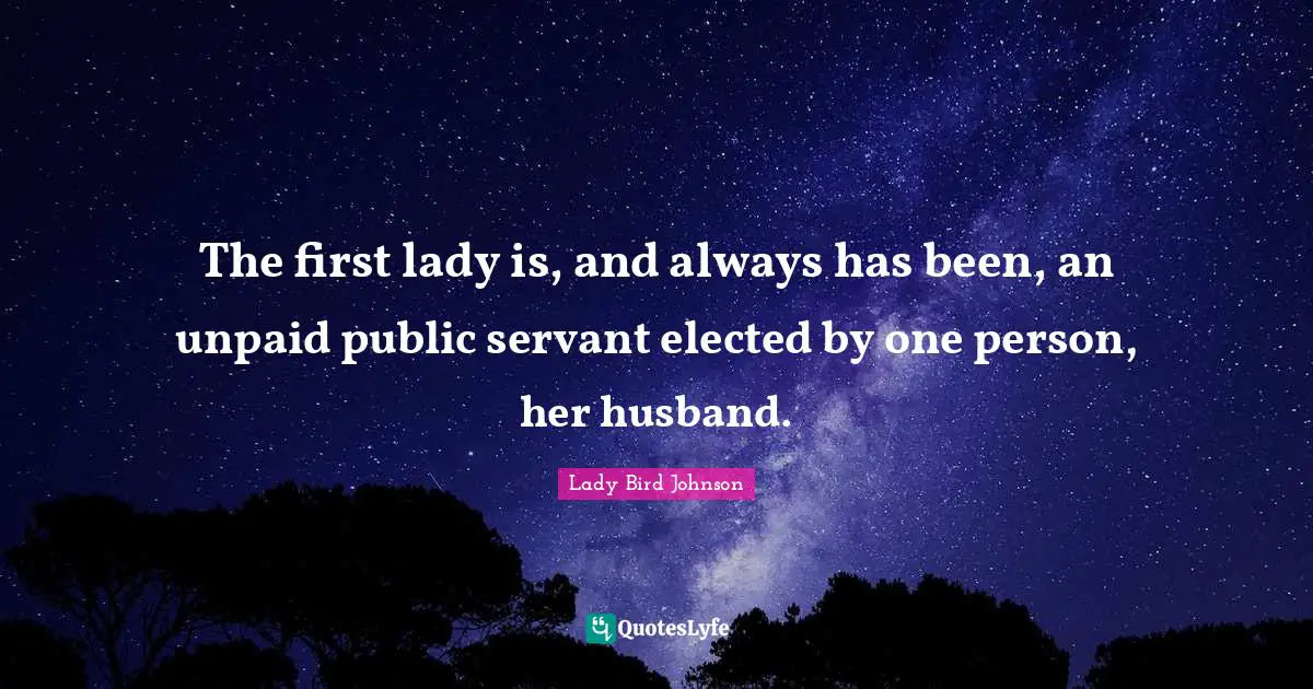 The first lady is, and always has been, an unpaid public servant elected by one person, her husband.