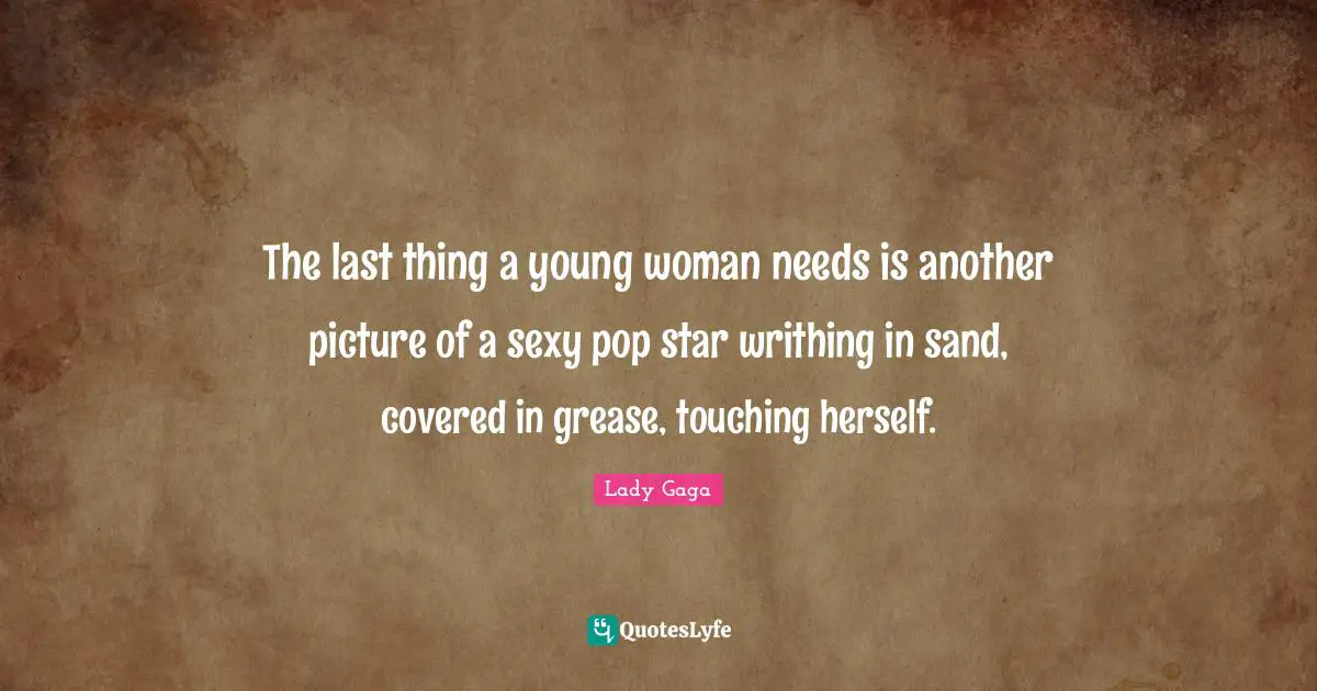 The last thing a young woman needs is another picture of a sexy pop star writhing in sand, covered in grease, touching herself.