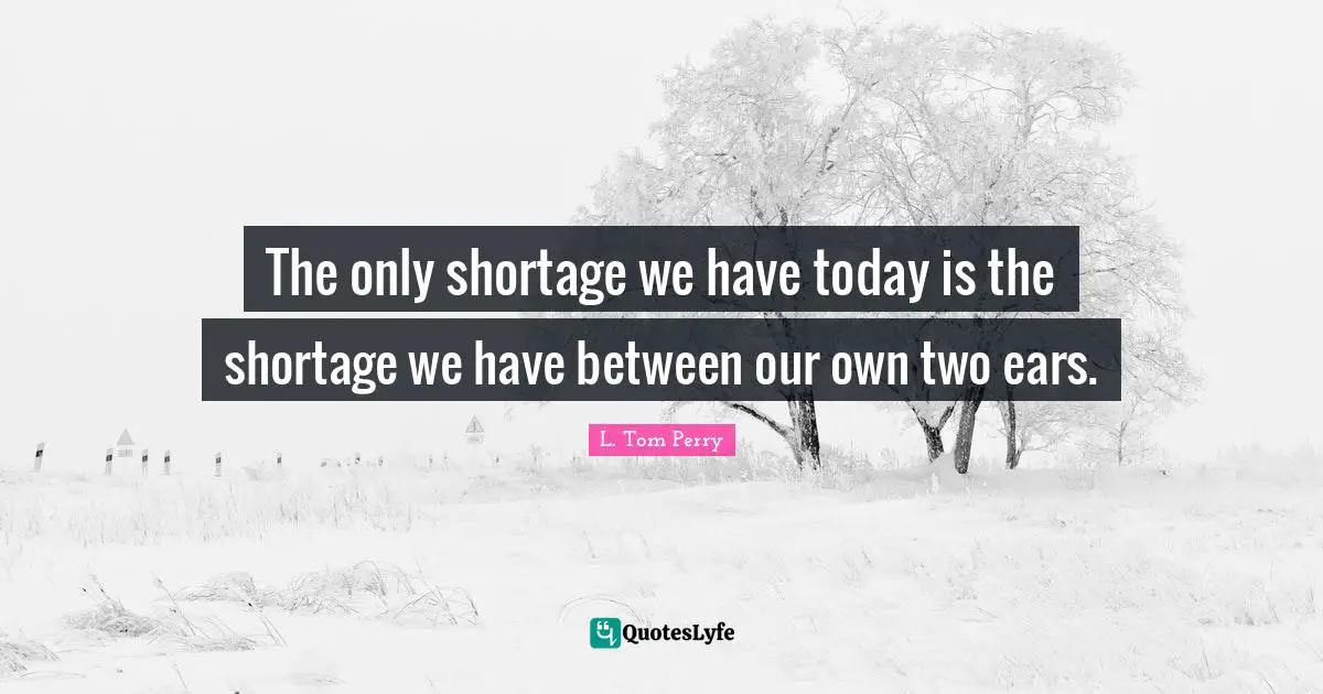 The only shortage we have today is the shortage we have between our own two ears.