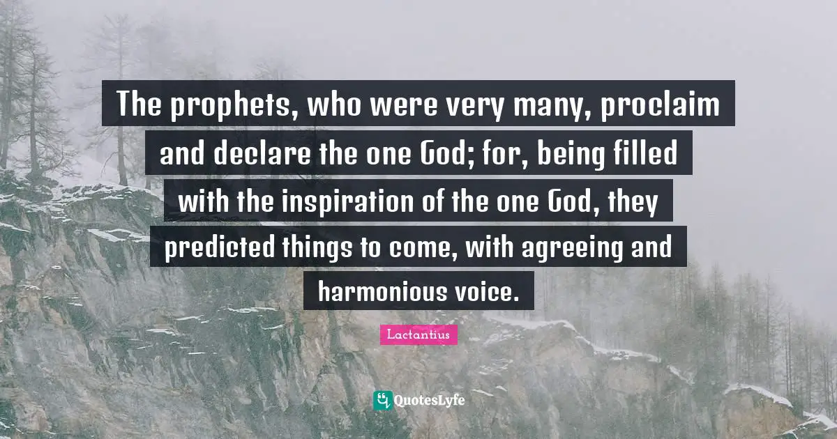 The prophets, who were very many, proclaim and declare the one God; for, being filled with the inspiration of the one God, they predicted things to come, with agreeing and harmonious voice.