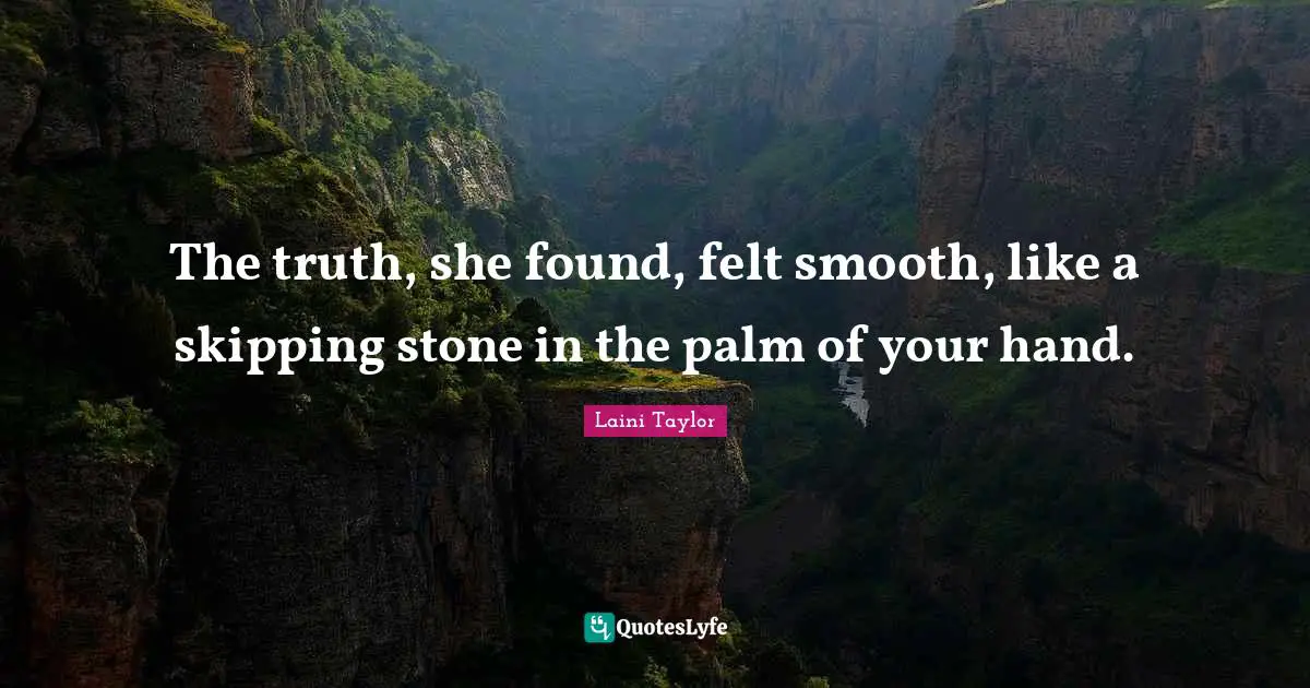Laini Taylor Quotes: "The truth, she found, felt smooth, like a skipping stone in the palm of your hand."