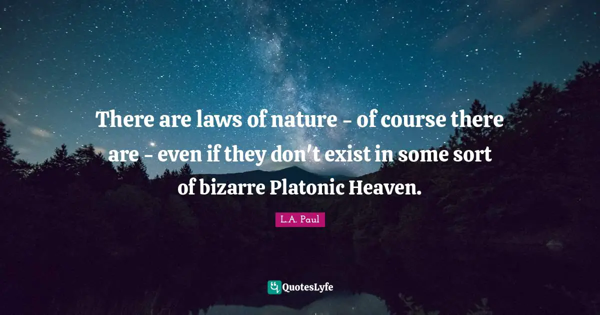 Platonic Quotes: "There are laws of nature - of course there are - even if they don't exist in some sort of bizarre Platonic Heaven."