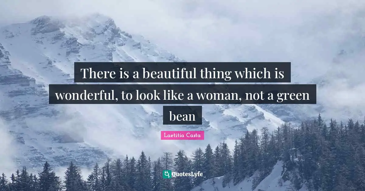 There is a beautiful thing which is wonderful, to look like a woman, not a green bean