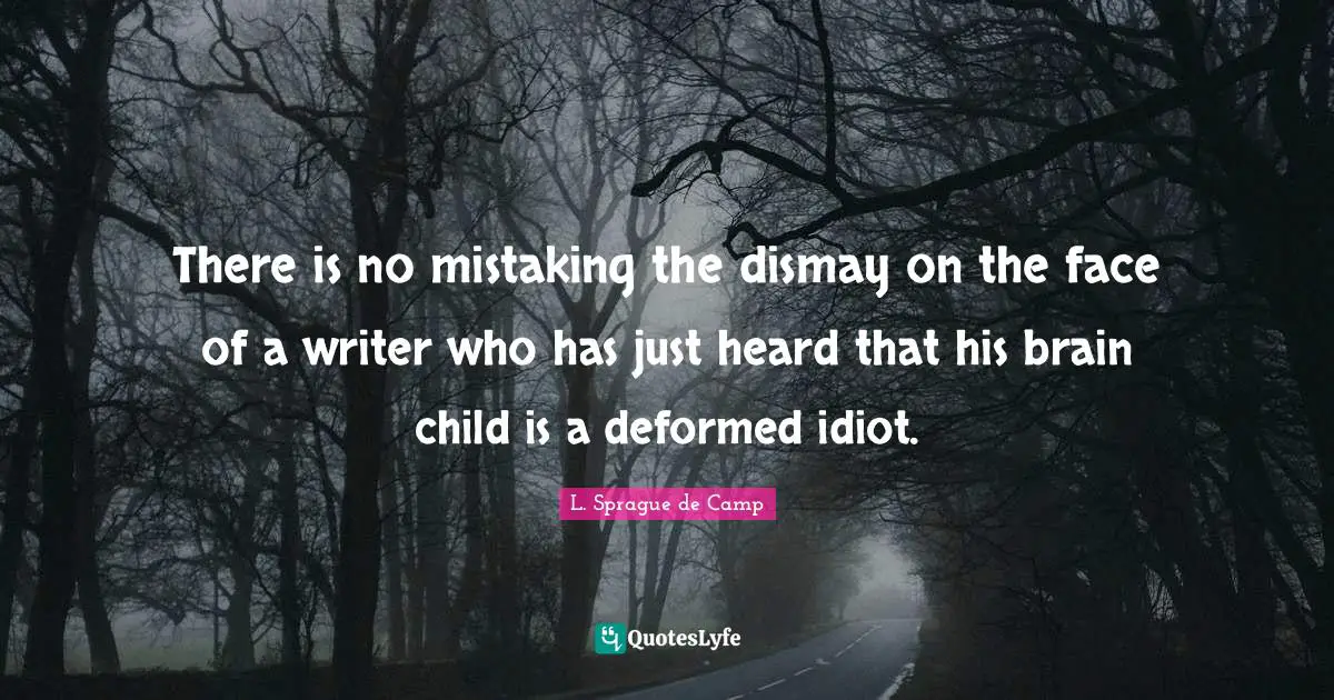 Dismay Quotes: "There is no mistaking the dismay on the face of a writer who has just heard that his brain child is a deformed idiot."