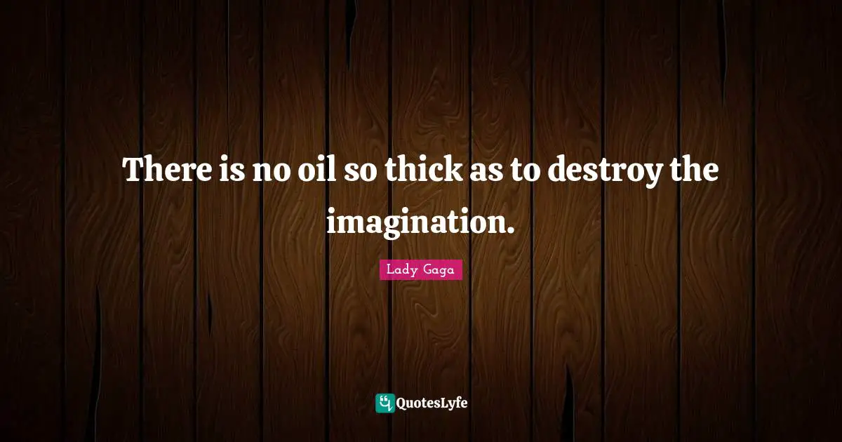 There is no oil so thick as to destroy the imagination.