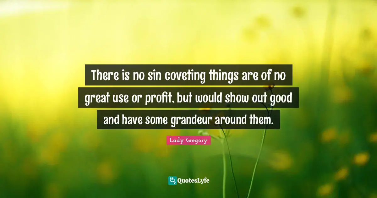 Coveting Quotes: "There is no sin coveting things are of no great use or profit, but would show out good and have some grandeur around them."