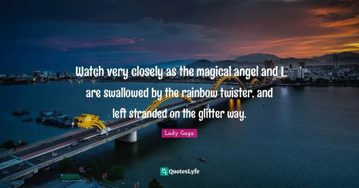 Glitter Quotes: "Watch very closely as the magical angel and I are swallowed by the rainbow twister, and left stranded on the glitter way."