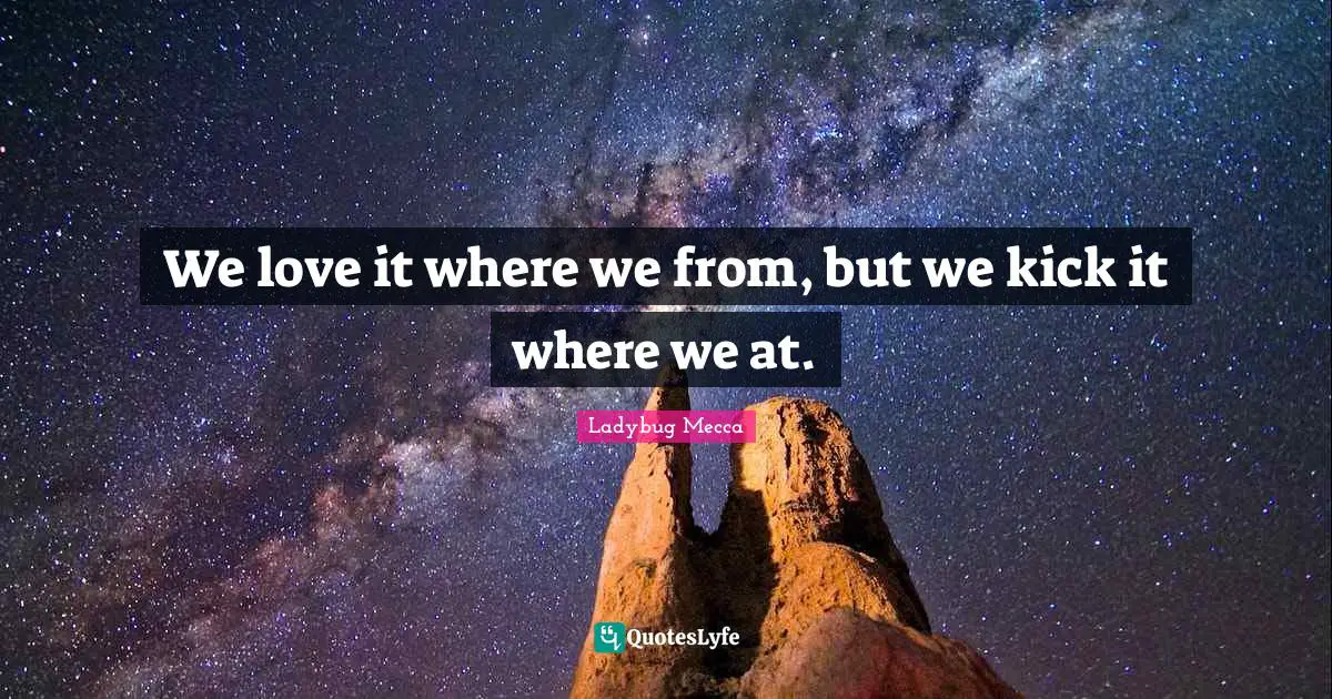 We love it where we from, but we kick it where we at.