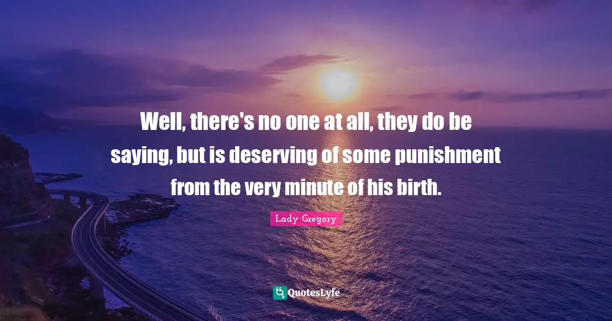 Well, there's no one at all, they do be saying, but is deserving of some punishment from the very minute of his birth.