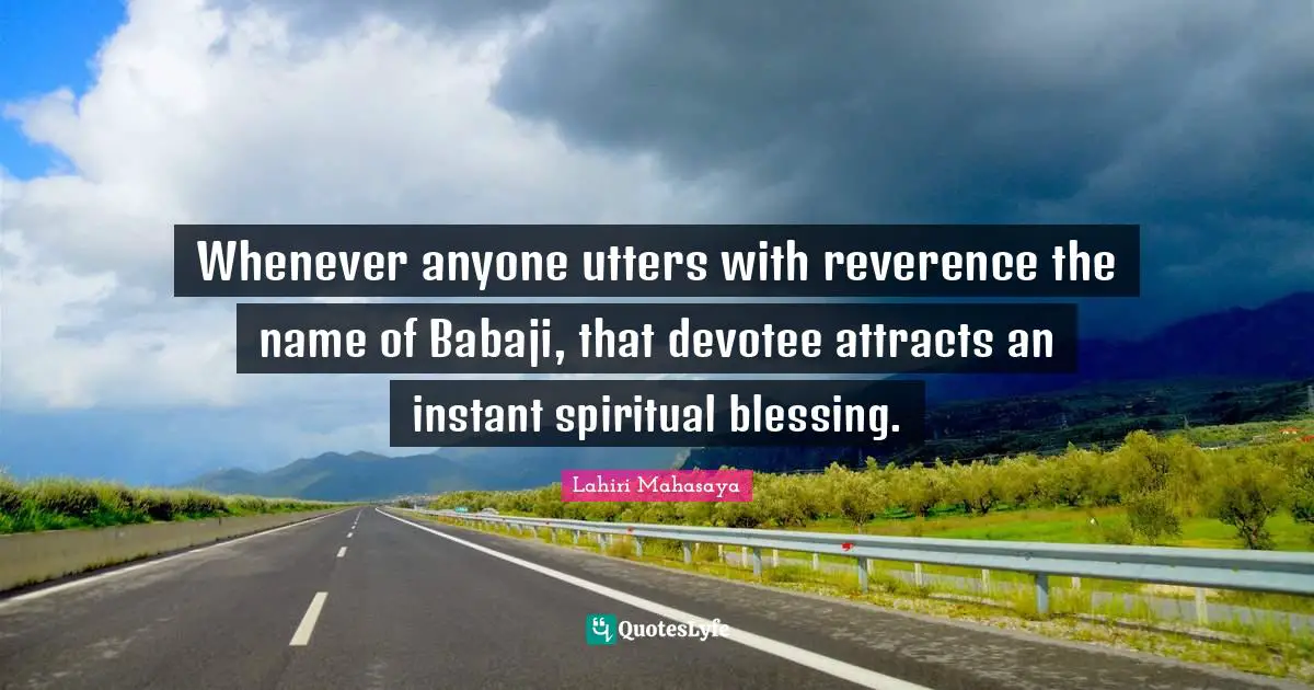 Blessing Quotes: "Whenever anyone utters with reverence the name of Babaji, that devotee attracts an instant spiritual blessing."