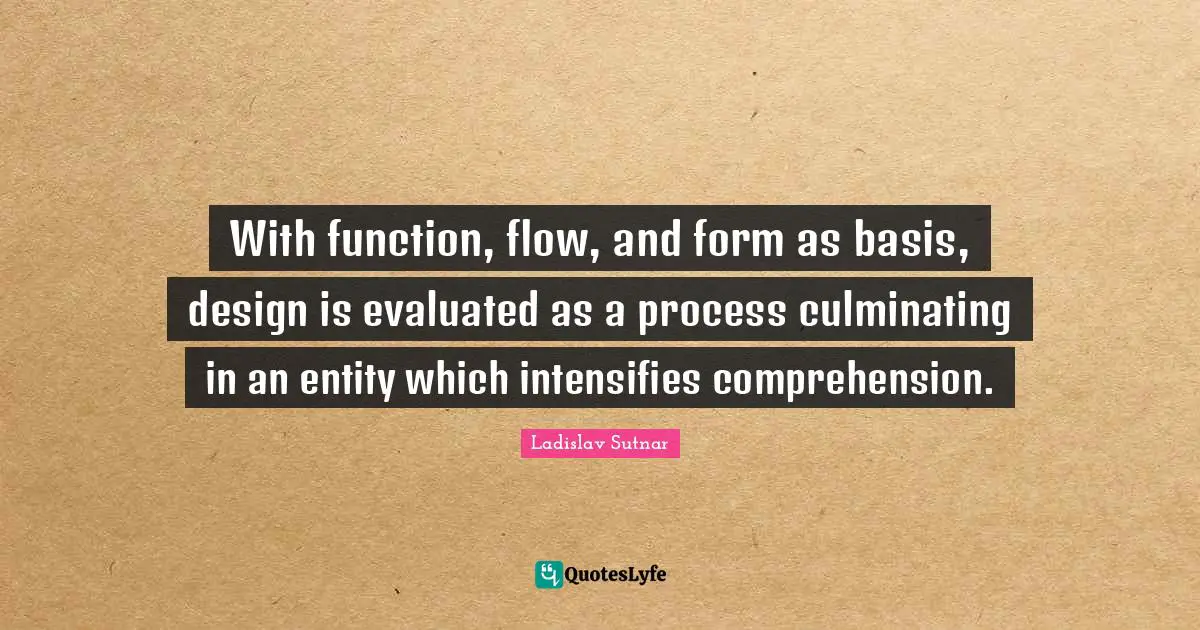 With function, flow, and form as basis, design is evaluated as a process culminating in an entity which intensifies comprehension.