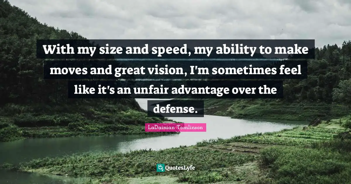 With my size and speed, my ability to make moves and great vision, I'm sometimes feel like it's an unfair advantage over the defense.